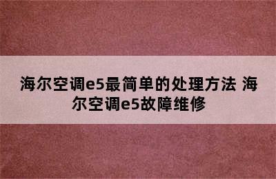 海尔空调e5最简单的处理方法 海尔空调e5故障维修